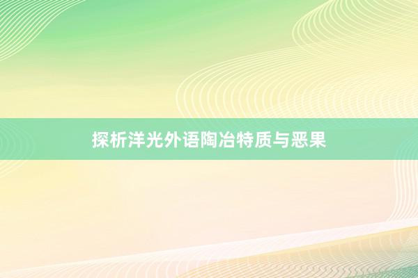 探析洋光外语陶冶特质与恶果